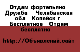 Отдам фортепьяно “Дружба“ - Челябинская обл., Копейск г. Бесплатное » Отдам бесплатно   
